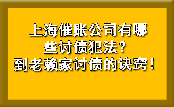 上海催账公司有哪些讨债犯法?到老赖家讨债的诀窍!
