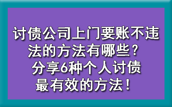 上海讨债公司上门要账不违法的方法有哪些？分享6种个人讨债最有效的方法！