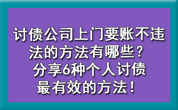 广东讨债公司上门要账不违法的方法有哪些？分享6种个人讨债最有效的方法！