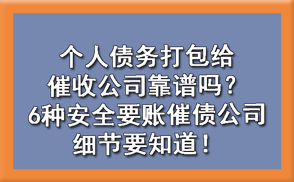上海个人债务打包给催收公司靠谱吗？6种安全要账催债公司细节要知道！
