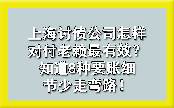 上海讨债公司怎样对付老赖最有效?知道8种要账细节少走弯路!