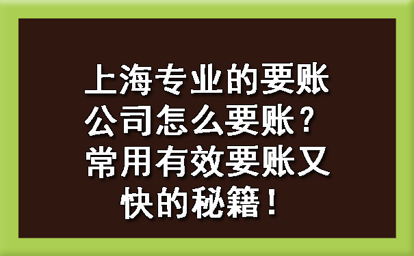 上海专业的要账公司怎么要账?常用有效要账又快的秘籍!