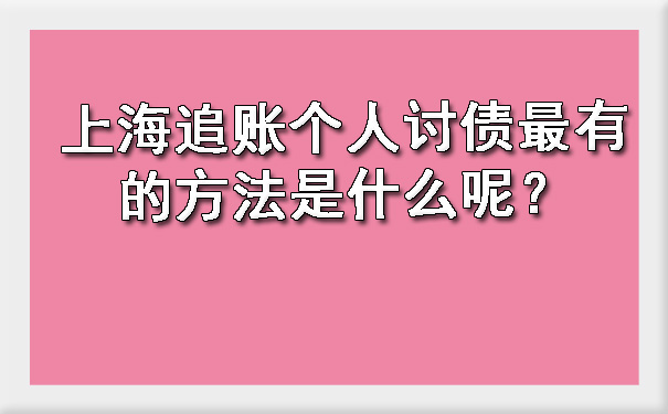 上海追账个人讨债最有的方法是什么呢?