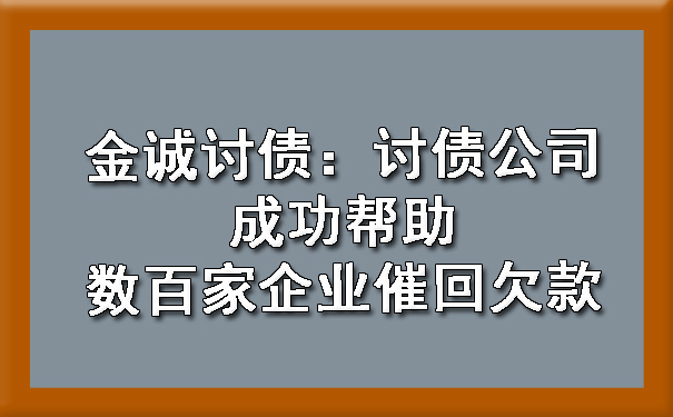 上海金诚讨债：讨债公司成功帮助数百家企业催回欠款