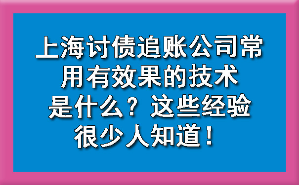 上海讨债追账公司常用有效果的技术是什么?这些经验很少人知道!