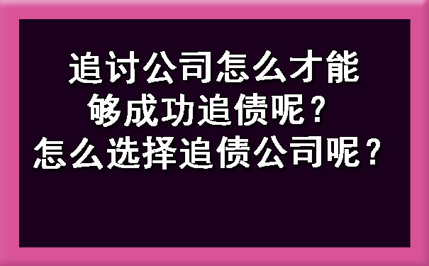 追讨公司怎么才能够成功追债呢?怎么选择追债公司呢?