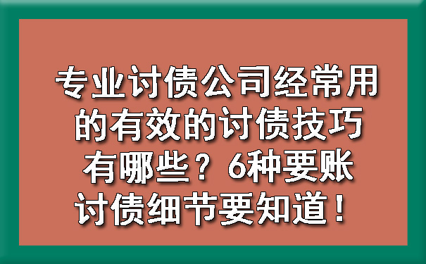 天津专业讨债公司经常用的有效的讨债技巧有哪些?6种要账讨债细节要知道!