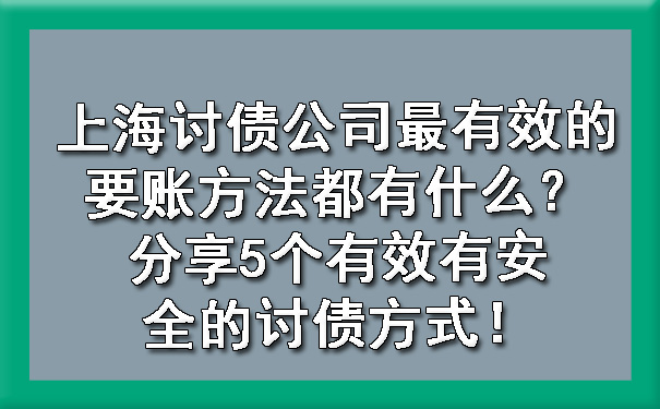 上海讨债公司最有效的要账方法都有什么?分享5个有效有安全的讨债方式!