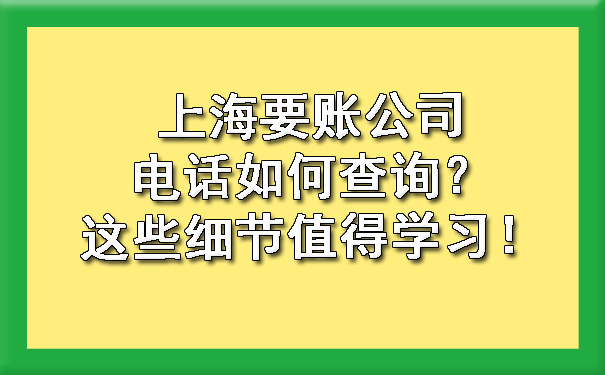 上海要账公司电话如何查询?这些细节值得学习!