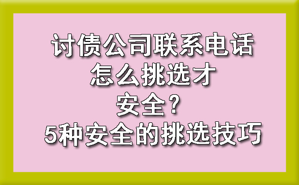 天津讨债公司联系电话怎么挑选才安全?5种安全的挑选技巧