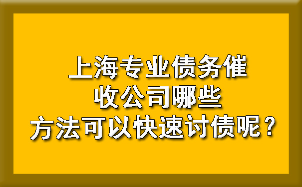 上海专业债务催收公司哪些方法可以快速讨债呢?