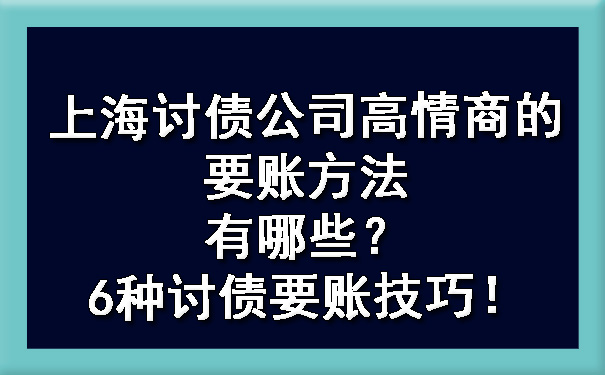 上海讨债公司高情商的要账方法有哪些?6种讨债要账技巧!