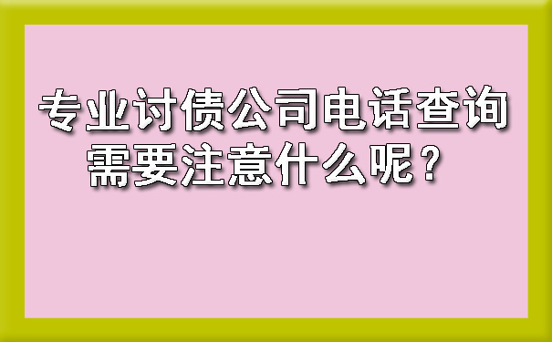 专业讨债公司电话查询需要注意什么呢?