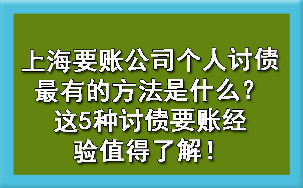 上海要账公司个人讨债最有的方法是什么?这5种讨债要账经验值得了解!