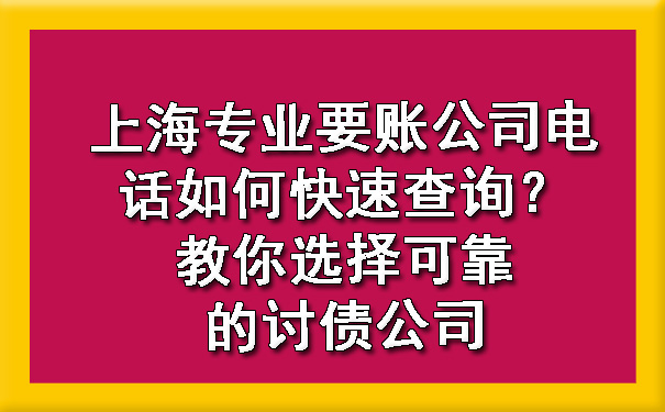 上海专业要账公司电话如何快速查询?教你选择可靠的讨债公司