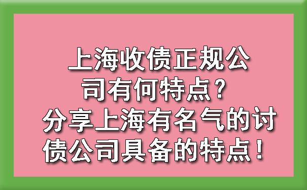 上海收债正规公司有何特点?分享上海有名气的讨债公司具备的特点!