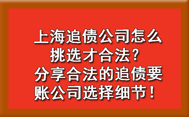 上海追债公司怎么挑选才合法?分享合法的追债要账公司选择细节!