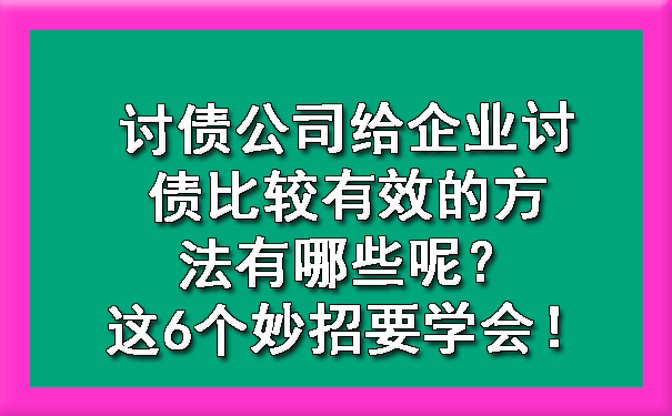 讨债公司给企业讨债比较有效的方法有哪些呢?这6个妙招要学会!