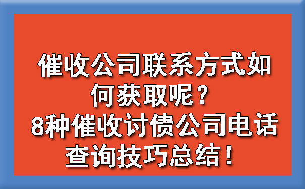 催收公司联系方式如何获取呢?8种催收讨债公司电话查询技巧总结!