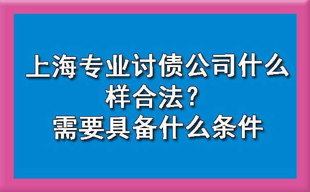 上海专业讨债公司什么样合法?需要具备什么条件