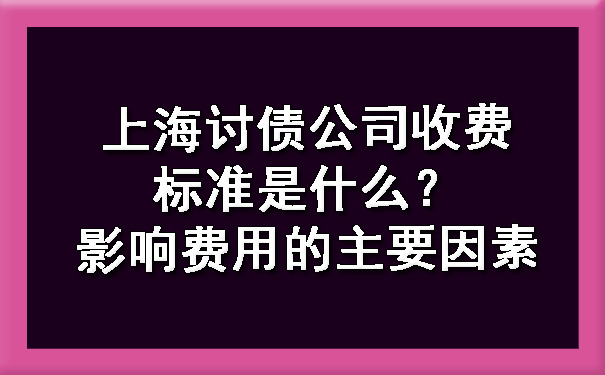 上海讨债公司收费标准是什么?影响费用的主要因素