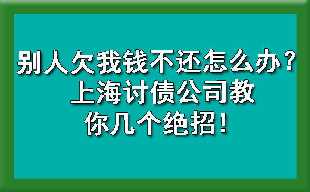 长春别人欠我钱不还怎么办?上海讨债公司教你几个绝招!