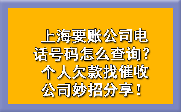 上海要账公司电话号码怎么查询?个人欠款找催收公司妙招分享!