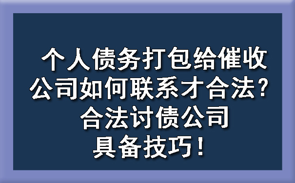 个人债务打包给催收公司如何联系才合法?合法讨债公司具备技巧!
