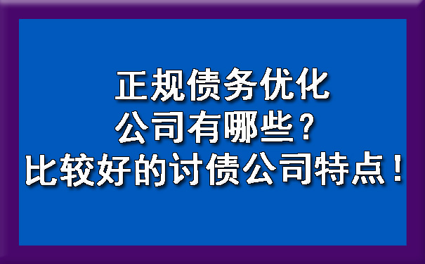 正规债务优化公司有哪些?比较好的讨债公司特点!