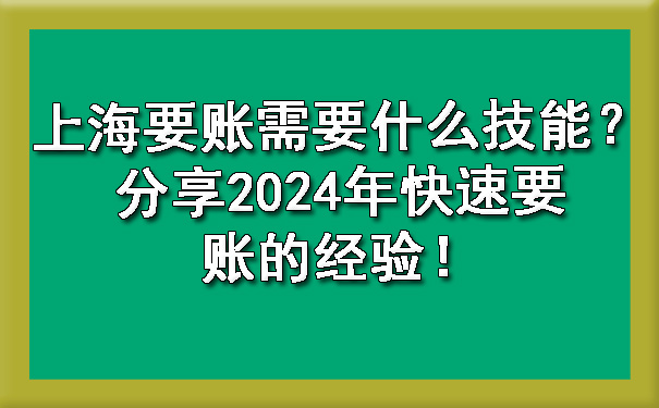 上海要账需要什么技能?分享2024年快速要账的经验!