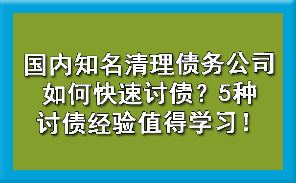 天津国内知名清理债务公司如何快速讨债?5种讨债经验值得学习!