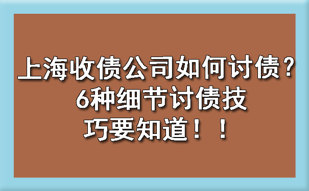 上海收债公司如何讨债?6种细节讨债技巧要知道!