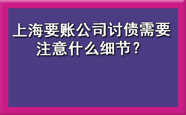上海要账公司讨债需要注意什么细节?