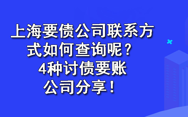 上海要债公司联系方式如何查询呢?4种讨债要账公司分享!