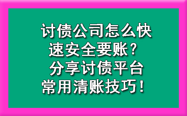 天津讨债公司怎么快速安全要账?分享讨债平台常用清账技巧!