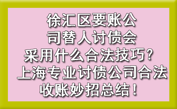 徐汇区要账公司替人讨债会采用什么合法技巧?上海专业讨债公司合法收账妙招总结!
