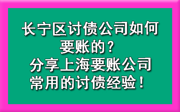 长宁区讨债公司如何要账的?分享上海要账公司常用的讨债经验!