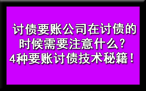 讨债要账公司在讨债的时候需要注意什么?4种要账讨债技术秘籍!