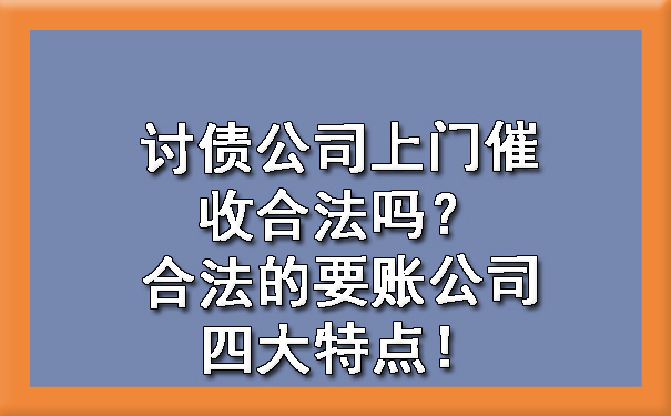 讨债公司上门催收合法吗?合法的要账公司四大特点!