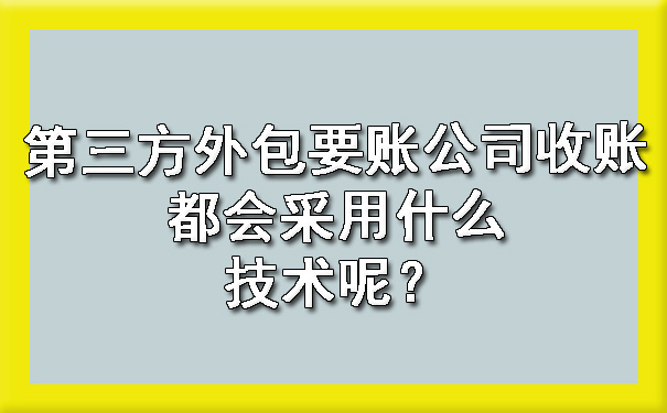 第三方外包要账公司收账都会采用什么技术呢?