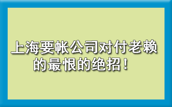 上海要帐公司对付老赖的最恨的绝招!