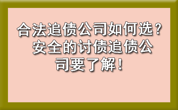 合法追债公司如何选?安全的讨债追债公司要了解!