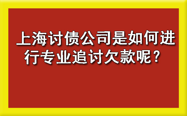 上海讨债公司是如何进行专业追讨欠款呢?