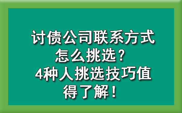 讨债公司联系方式怎么挑选?4种人挑选技巧值得了解!