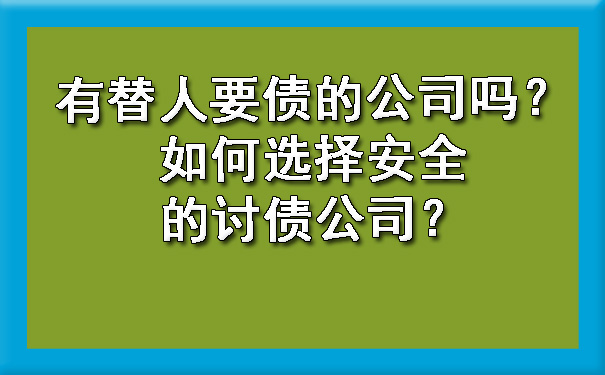 长春有替人要债的公司吗?如何选择安全的讨债公司?