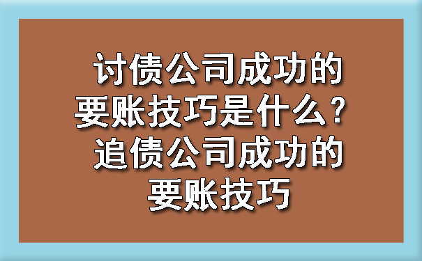 讨债公司成功的要账技巧是什么?追债公司成功的要账技巧