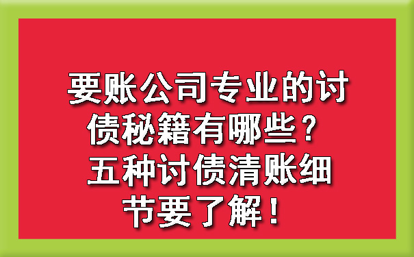 长春要账公司专业的讨债秘籍有哪些？五种讨债清账细节要了解！