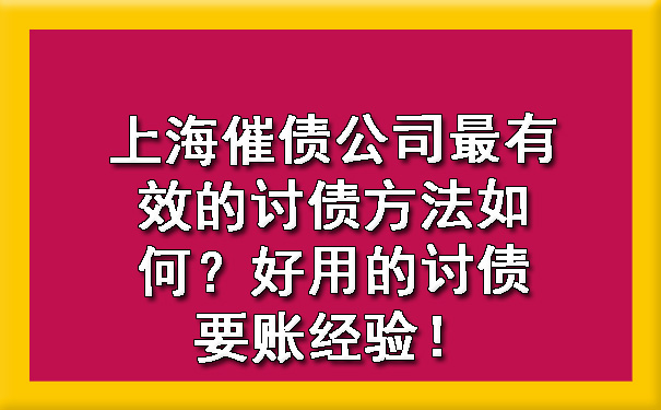 上海催债公司最有效的讨债方法如何?好用的讨债要账经验!