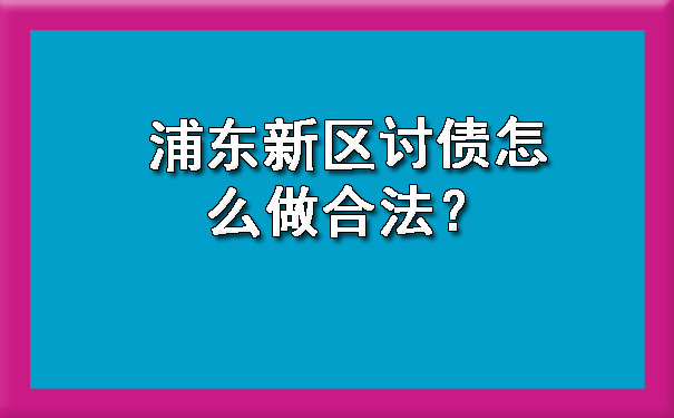 浦东新区讨债怎么做合法?
