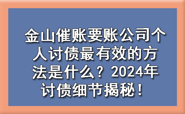 金山催账要账公司个人讨债最有效的方法是什么?2024年讨债细节揭秘!